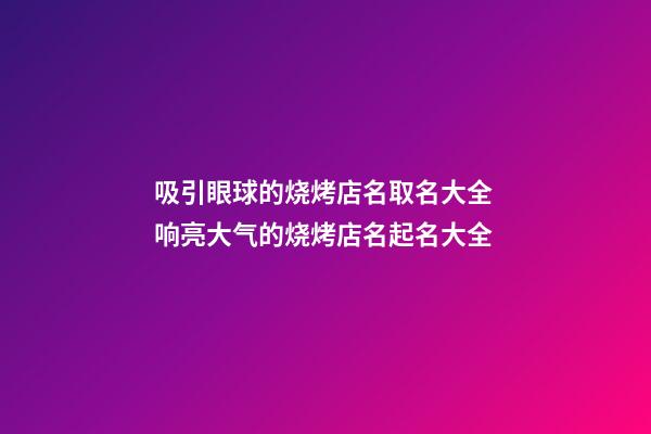吸引眼球的烧烤店名取名大全 响亮大气的烧烤店名起名大全